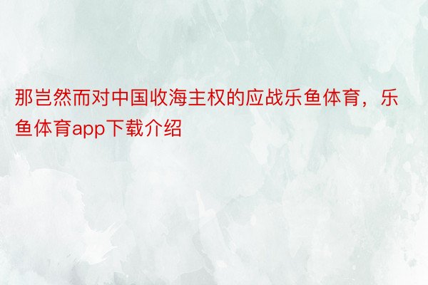 那岂然而对中国收海主权的应战乐鱼体育，乐鱼体育app下载介绍