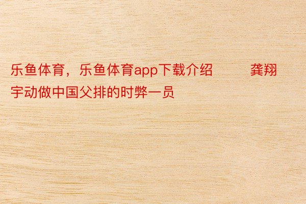 乐鱼体育，乐鱼体育app下载介绍        龚翔宇动做中国父排的时弊一员